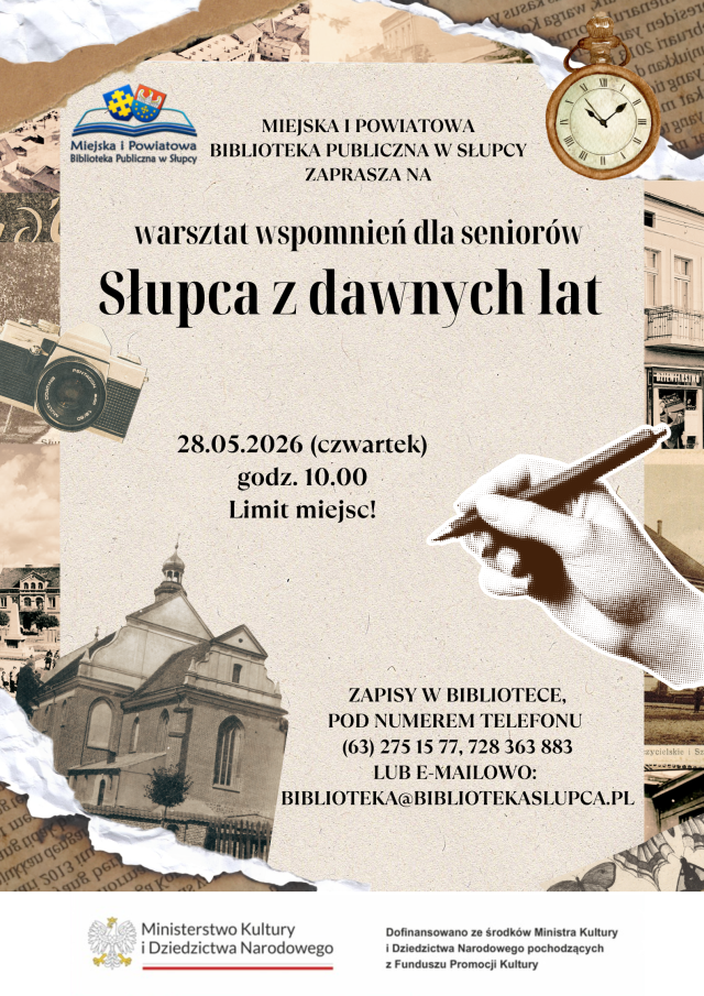 plakat promujący wydarzenie organizowane przez Miejską i Powiatową Bibliotekę Publiczną w Słupcy z logiem po lewej stronie. W tle znajdują się fragmenty starych zdjęć miasta, gazet, aparat fotograficzny, kieszonkowy zegar oraz ilustracja dłoni trzymającej pióro po prawej stronie. Na dole po lewej stronie znajduje się historyczne zdjęcie kościoła. W centralnej części na jasnym tle umieszczone są informacje o wydarzeniu ,,Warsztaty wspomnień dla seniorów - Słupca z dawnych lat". Znajduje się informacja o terminie 28 maja 2026 r. (czwartek), o godzinie 10.00, informacja o limicie miejsc oraz dane kontaktowe. Na dole plakatu znajduje się belka z informacją o dofinansowaniu ze środków Ministra Kultury i Dziedzictwa Narodowego z Funduszu Promocji i Kultury wraz z logotypami programu.